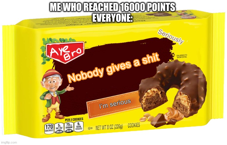 What I'm Making Is True. | ME WHO REACHED 16000 POINTS
EVERYONE: | image tagged in keebers nobody gives a shit | made w/ Imgflip meme maker