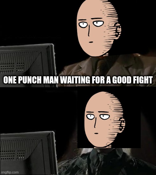 Sorry if this a repost | ONE PUNCH MAN WAITING FOR A GOOD FIGHT | made w/ Imgflip meme maker