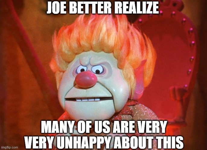 heatmiser | JOE BETTER REALIZE MANY OF US ARE VERY VERY UNHAPPY ABOUT THIS | image tagged in heatmiser | made w/ Imgflip meme maker