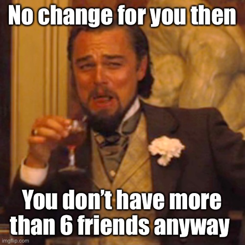 Laughing Leo | No change for you then; You don’t have more than 6 friends anyway | image tagged in memes,laughing leo | made w/ Imgflip meme maker