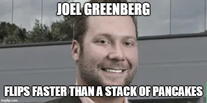 With friends like these.... | JOEL GREENBERG; FLIPS FASTER THAN A STACK OF PANCAKES | made w/ Imgflip meme maker