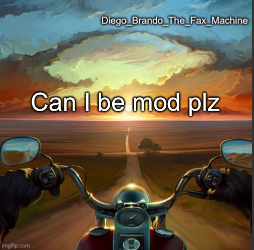 Can I be mod plz | image tagged in diego_brando_the_fax_machine | made w/ Imgflip meme maker