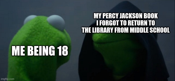 It will haunt you | MY PERCY JACKSON BOOK I FORGOT TO RETURN TO THE LIBRARY FROM MIDDLE SCHOOL; ME BEING 18 | image tagged in memes,evil kermit,percy jackson | made w/ Imgflip meme maker