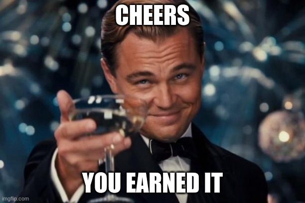 Cheers | CHEERS; YOU EARNED IT | image tagged in memes,leonardo dicaprio cheers,steven universe is killing me | made w/ Imgflip meme maker