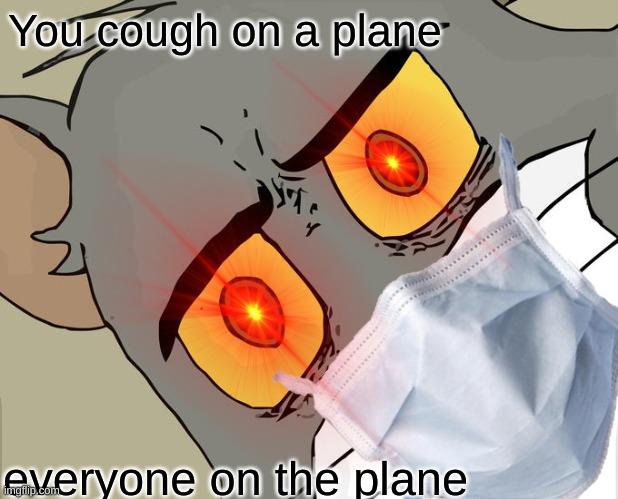 You cough on a plane; everyone on the plane | image tagged in memes | made w/ Imgflip meme maker