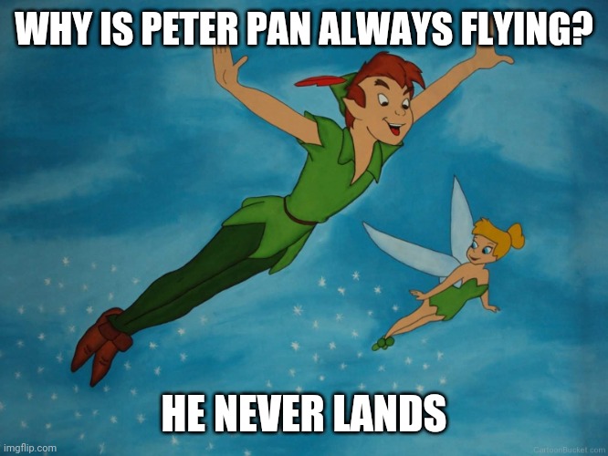 OR MAYBE HE'S TRIPPING ON SOME DRUGS | WHY IS PETER PAN ALWAYS FLYING? HE NEVER LANDS | image tagged in peter pan,finding neverland,eyeroll,dad joke | made w/ Imgflip meme maker