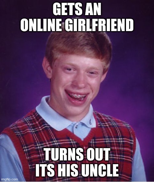 Don't get an online GF | GETS AN ONLINE GIRLFRIEND; TURNS OUT ITS HIS UNCLE | image tagged in memes,bad luck brian | made w/ Imgflip meme maker