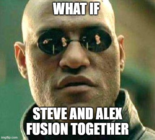 AAAAAAAAAAAAA | WHAT IF; STEVE AND ALEX FUSION TOGETHER | image tagged in what if i told you | made w/ Imgflip meme maker