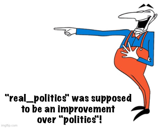 If anything, it's even dumber. | "real_politics" was supposed 
to be an improvement 
over "politics"! | image tagged in laughing man | made w/ Imgflip meme maker