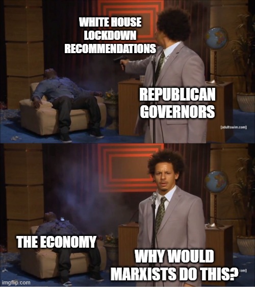 Blame the Marxists | WHITE HOUSE
LOCKDOWN
RECOMMENDATIONS; REPUBLICAN GOVERNORS; THE ECONOMY; WHY WOULD MARXISTS DO THIS? | image tagged in memes,who killed hannibal,republicans,governor,economy,lockdown | made w/ Imgflip meme maker