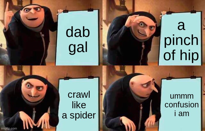 Gru's Plan Meme | dab gal; a pinch of hip; crawl like a spider; ummm confusion i am | image tagged in memes,gru's plan | made w/ Imgflip meme maker