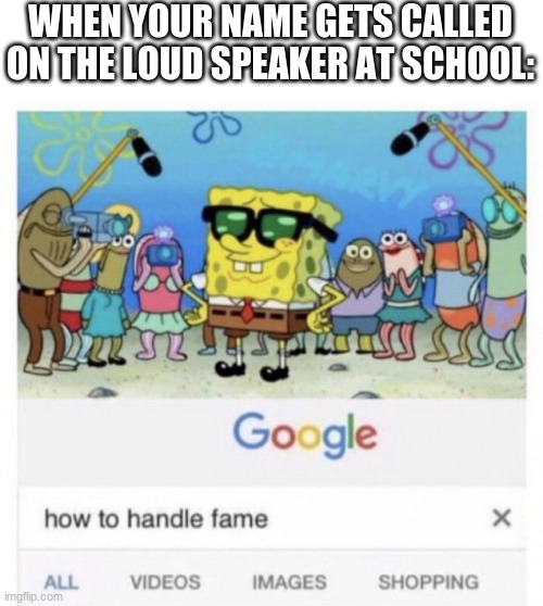How to handle fame |  WHEN YOUR NAME GETS CALLED ON THE LOUD SPEAKER AT SCHOOL: | image tagged in how to handle fame | made w/ Imgflip meme maker
