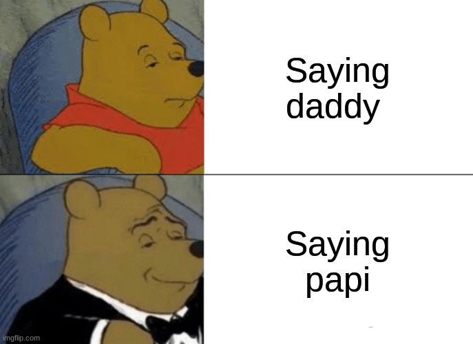 Tuxedo Winnie The Pooh | Saying daddy; Saying papi | image tagged in memes,tuxedo winnie the pooh | made w/ Imgflip meme maker