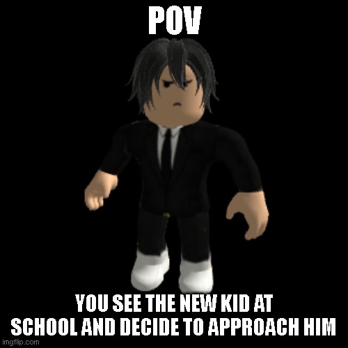 bored | POV; YOU SEE THE NEW KID AT SCHOOL AND DECIDE TO APPROACH HIM | image tagged in idk | made w/ Imgflip meme maker