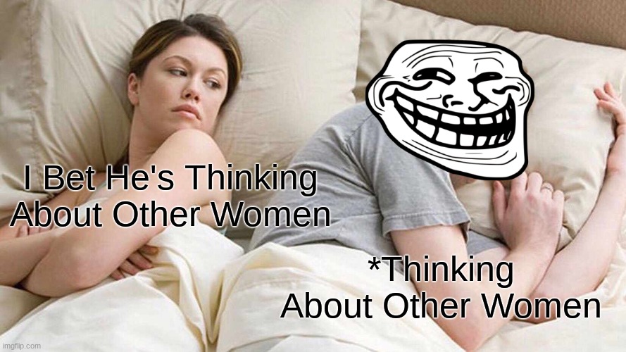 Perfectly Accurate Meme | I Bet He's Thinking About Other Women; *Thinking About Other Women | image tagged in memes,i bet he's thinking about other women | made w/ Imgflip meme maker
