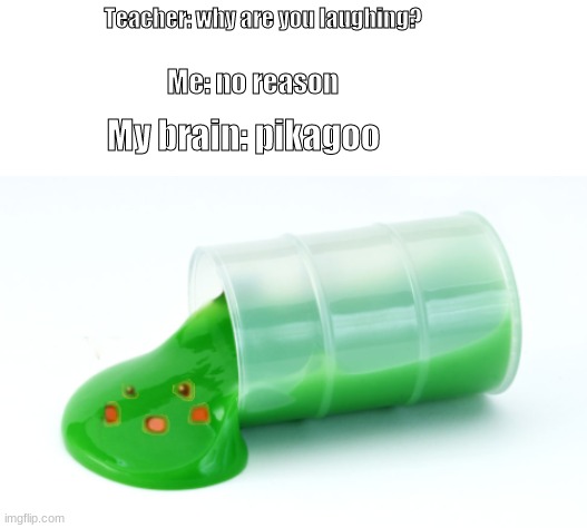haha brain go BRRRRRRRRRRRRRRRRRRRRRRRRRRRRRRRRRRRRRRRRRRRRRRRRRRRRRRRRRRRRRRRRRRRRRRRRRRRRRRRRRRRR | Teacher: why are you laughing? Me: no reason; My brain: pikagoo | image tagged in pikagoo | made w/ Imgflip meme maker