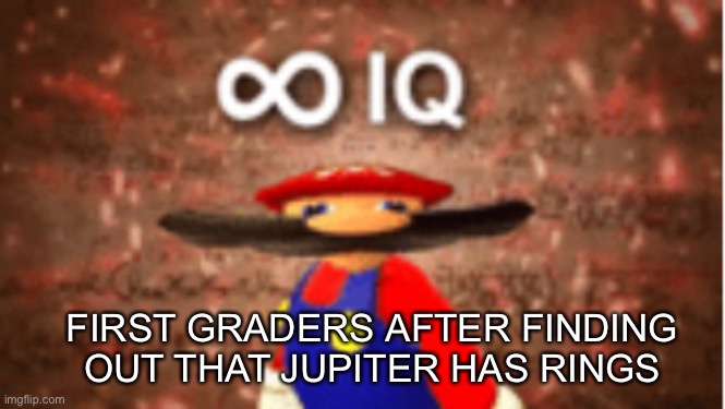 Ah yes me_irl | FIRST GRADERS AFTER FINDING OUT THAT JUPITER HAS RINGS | image tagged in infinite iq | made w/ Imgflip meme maker