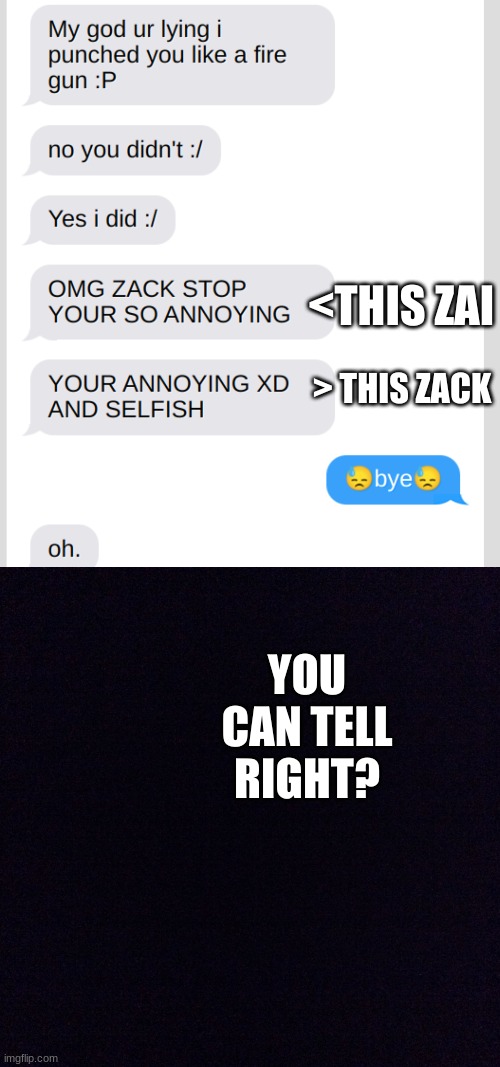 OMG PT 3 IS COMING OUT!! | <THIS ZAI; > THIS ZACK; YOU CAN TELL RIGHT? | image tagged in black screen | made w/ Imgflip meme maker