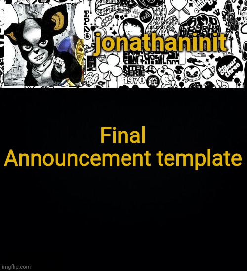 No more announcement templates after this | Final Announcement template | image tagged in jonathaninit's final template | made w/ Imgflip meme maker