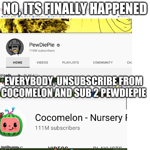 No, it's finally happened | NO, ITS FINALLY HAPPENED; EVERYBODY, UNSUBSCRIBE FROM COCOMELON AND SUB 2 PEWDIEPIE | image tagged in memes,pewdiepie,cocomelon | made w/ Imgflip meme maker