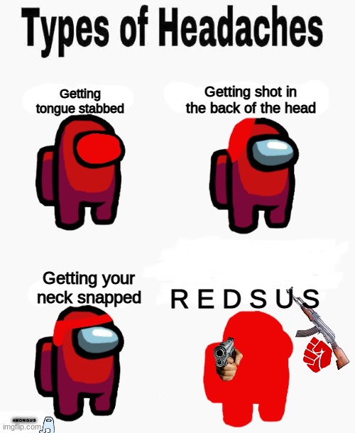 Among us types of headaches |  Getting shot in the back of the head; Getting tongue stabbed; R E D S U S; Getting your neck snapped; A M O N G U S | image tagged in among us types of headaches | made w/ Imgflip meme maker