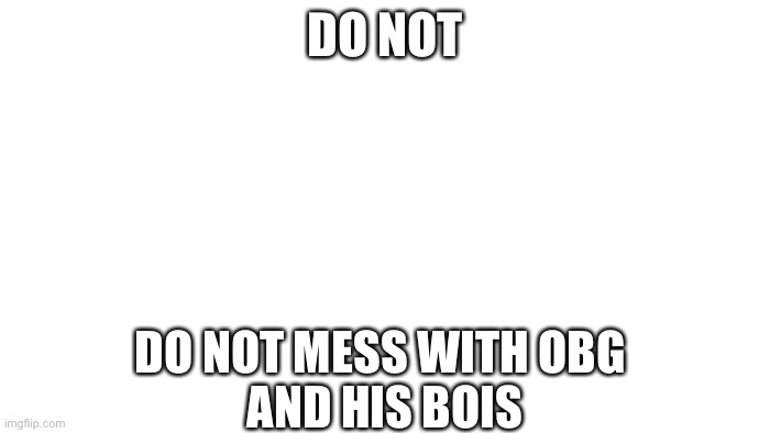 lol | DO NOT; DO NOT MESS WITH OBG 
AND HIS BOIS | image tagged in transparent | made w/ Imgflip meme maker