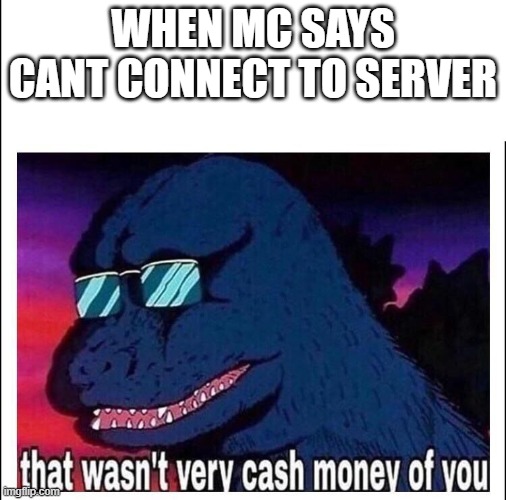 when mc does not connect to your server | WHEN MC SAYS CANT CONNECT TO SERVER | image tagged in that wasn't very cash money of you | made w/ Imgflip meme maker