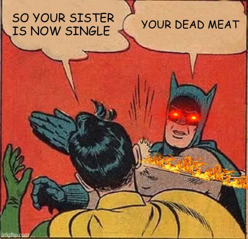 when you sister is single | SO YOUR SISTER IS NOW SINGLE; YOUR DEAD MEAT | image tagged in memes,batman slapping robin | made w/ Imgflip meme maker