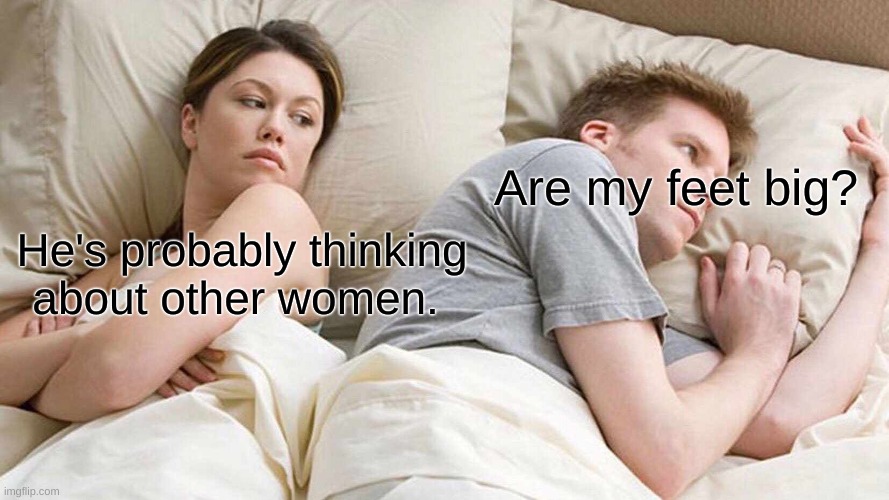 yes | Are my feet big? He's probably thinking about other women. | image tagged in memes,i bet he's thinking about other women | made w/ Imgflip meme maker