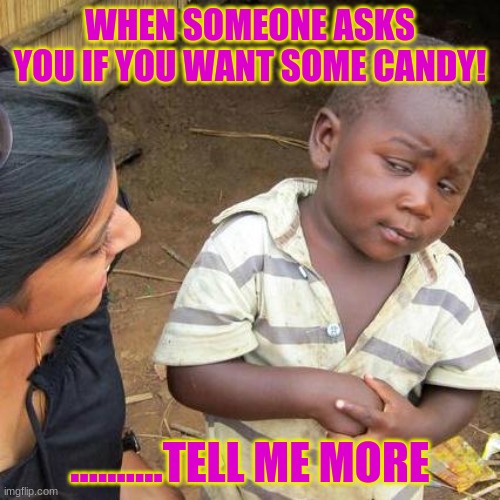 Candy | WHEN SOMEONE ASKS YOU IF YOU WANT SOME CANDY! ..........TELL ME MORE | image tagged in memes,third world skeptical kid | made w/ Imgflip meme maker