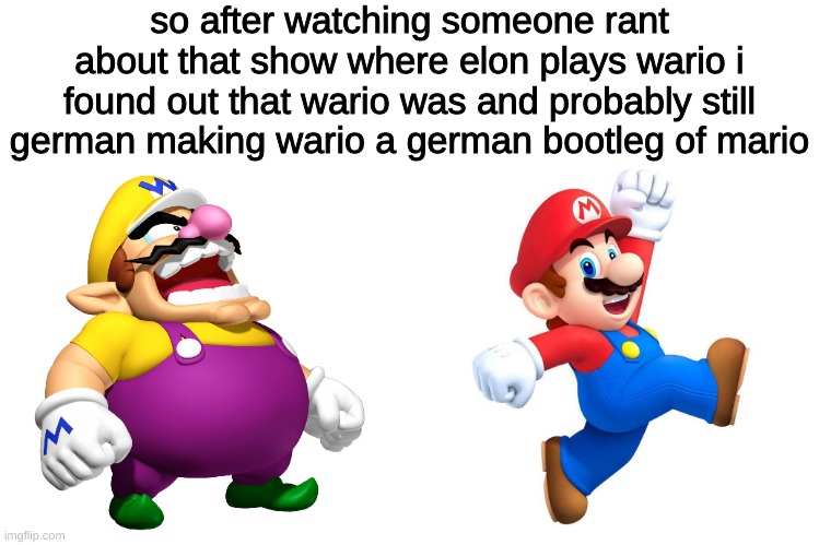 yes | so after watching someone rant about that show where elon plays wario i found out that wario was and probably still german making wario a german bootleg of mario | made w/ Imgflip meme maker