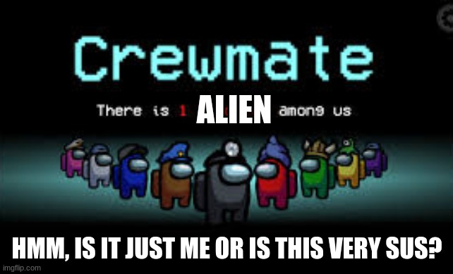 There is 1 imposter among us | ALIEN; HMM, IS IT JUST ME OR IS THIS VERY SUS? | image tagged in there is 1 imposter among us | made w/ Imgflip meme maker