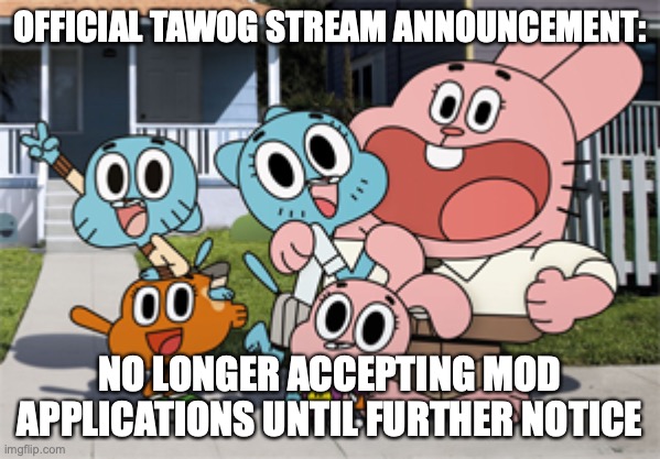 this is the tawog stream announcement template | OFFICIAL TAWOG STREAM ANNOUNCEMENT:; NO LONGER ACCEPTING MOD APPLICATIONS UNTIL FURTHER NOTICE | image tagged in official tawog stream announcement,the amazing world of gumball | made w/ Imgflip meme maker