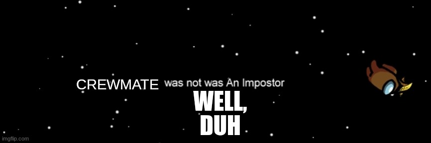 Among us not the imposter | CREWMATE; WELL, DUH | image tagged in among us not the imposter | made w/ Imgflip meme maker