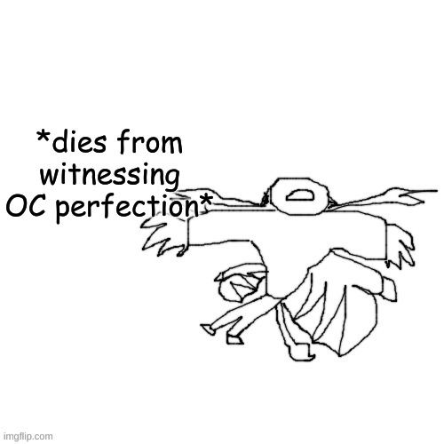 Carlos but hes fricking dead | *dies from witnessing OC perfection* | image tagged in carlos but hes fricking dead | made w/ Imgflip meme maker