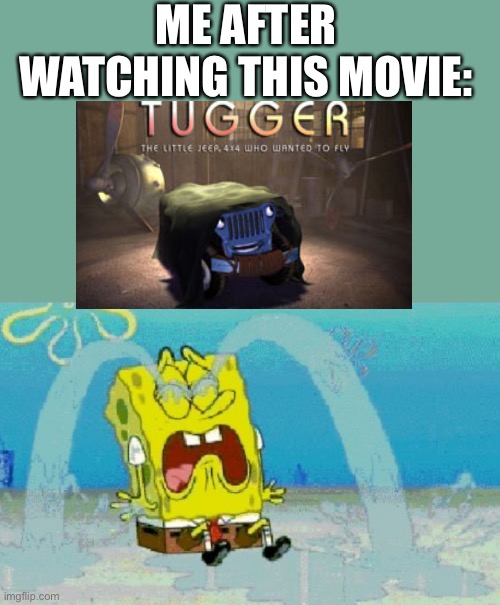 ME AFTER WATCHING THIS MOVIE: | image tagged in tugger,sad spongebob | made w/ Imgflip meme maker