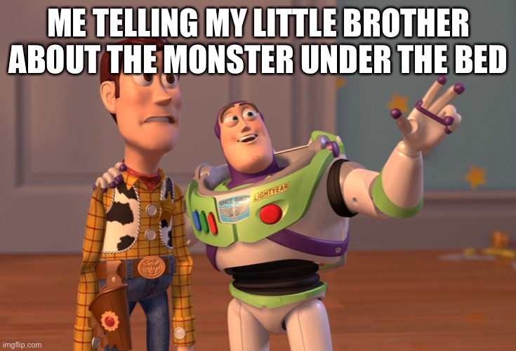 Nothing.. | ME TELLING MY LITTLE BROTHER ABOUT THE MONSTER UNDER THE BED | image tagged in memes,x x everywhere | made w/ Imgflip meme maker