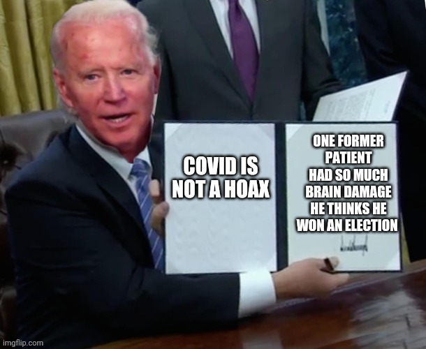 Biden executive order | ONE FORMER PATIENT HAD SO MUCH BRAIN DAMAGE HE THINKS HE WON AN ELECTION; COVID IS NOT A HOAX | image tagged in biden executive order | made w/ Imgflip meme maker