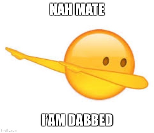 dab emoji | NAH MATE I’AM DABBED | image tagged in dab emoji | made w/ Imgflip meme maker