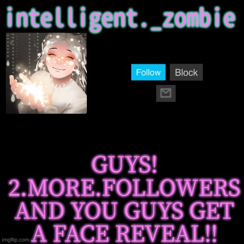 !!!!! | GUYS! 2.MORE.FOLLOWERS AND YOU GUYS GET A FACE REVEAL!! | image tagged in custom template,annoncement | made w/ Imgflip meme maker
