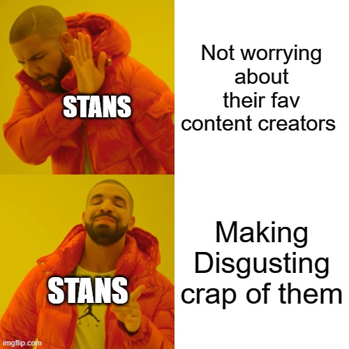 Drake Hotline Bling Meme | Not worrying about their fav content creators; STANS; Making Disgusting crap of them; STANS | image tagged in memes,drake hotline bling | made w/ Imgflip meme maker