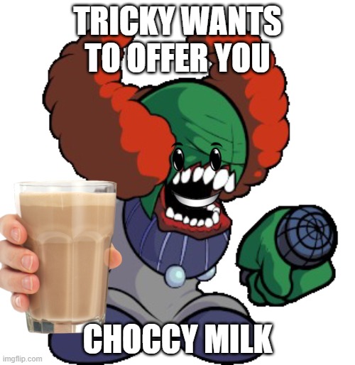 wholesome | TRICKY WANTS TO OFFER YOU; CHOCCY MILK | image tagged in tricky | made w/ Imgflip meme maker