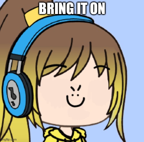 shitpost idk | BRING IT ON | image tagged in lily gacha | made w/ Imgflip meme maker