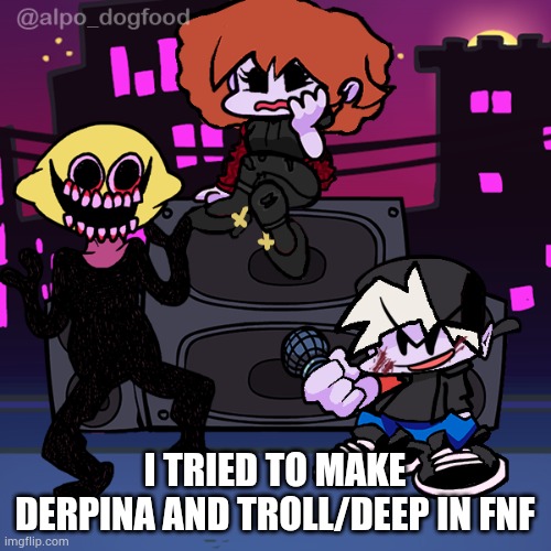 I meant Derp, stupid autocorrect | I TRIED TO MAKE DERPINA AND TROLL/DEEP IN FNF | made w/ Imgflip meme maker