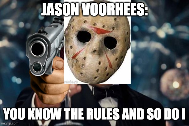 Leonardo Dicaprio Cheers | JASON VOORHEES:; YOU KNOW THE RULES AND SO DO I | image tagged in memes,leonardo dicaprio cheers | made w/ Imgflip meme maker