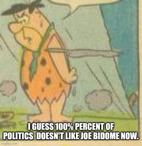 I GUESS 100% PERCENT OF POLITICS  DOESN'T LIKE JOE BIDOME NOW. | made w/ Imgflip meme maker