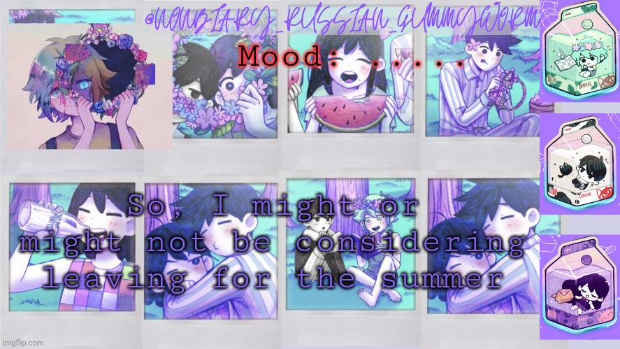 I wouldn't delete, I would just be very very inactive. What do y'all think? | Mood: ..... So, I might or might not be considering leaving for the summer | image tagged in nonbinary_russian_gummy omori photos temp | made w/ Imgflip meme maker