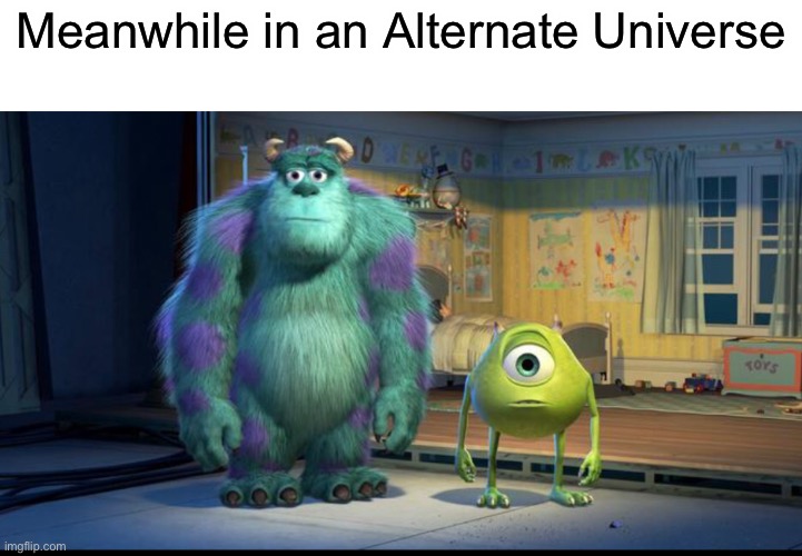 Meanwhile in an Alternate Universe... | Meanwhile in an Alternate Universe | image tagged in mike wazowski,mike wazowski face swap,mike wasowski sully face swap,meanwhile in an alternate universe,dank memes | made w/ Imgflip meme maker