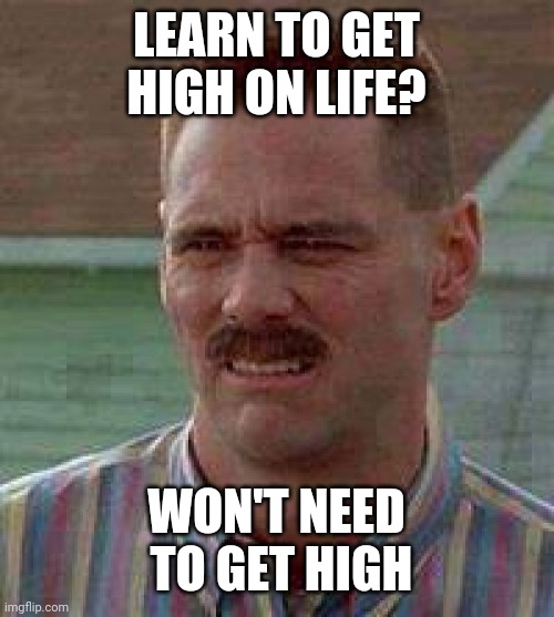Anti-Mantra | LEARN TO GET HIGH ON LIFE? WON'T NEED
 TO GET HIGH | image tagged in cringe carrey | made w/ Imgflip meme maker
