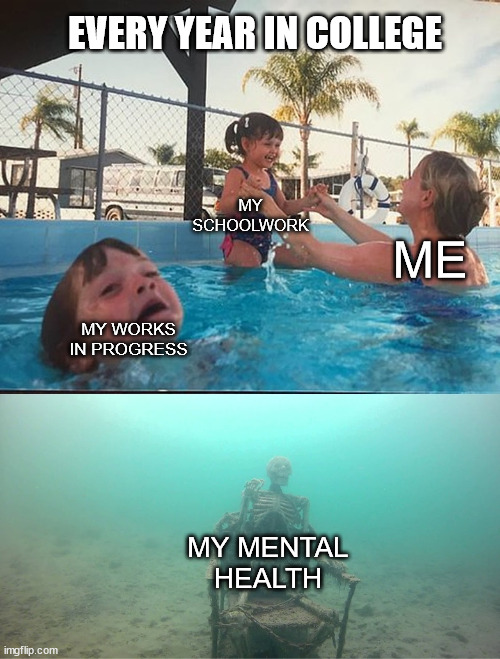 Mother Ignoring Kid Drowning In A Pool | EVERY YEAR IN COLLEGE; MY SCHOOLWORK; ME; MY WORKS IN PROGRESS; MY MENTAL HEALTH | image tagged in mother ignoring kid drowning in a pool | made w/ Imgflip meme maker